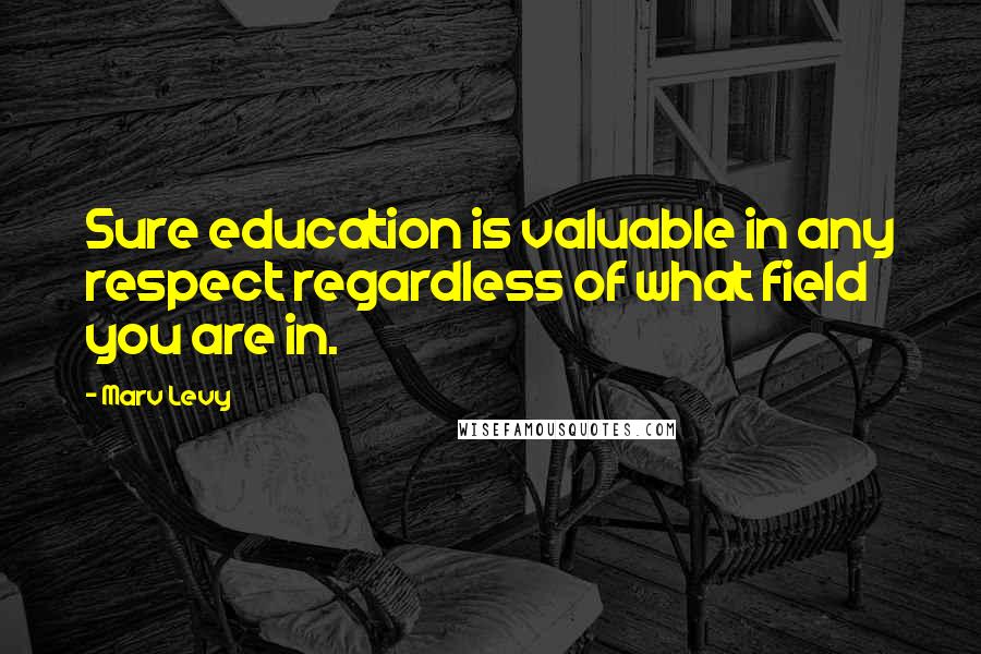 Marv Levy Quotes: Sure education is valuable in any respect regardless of what field you are in.