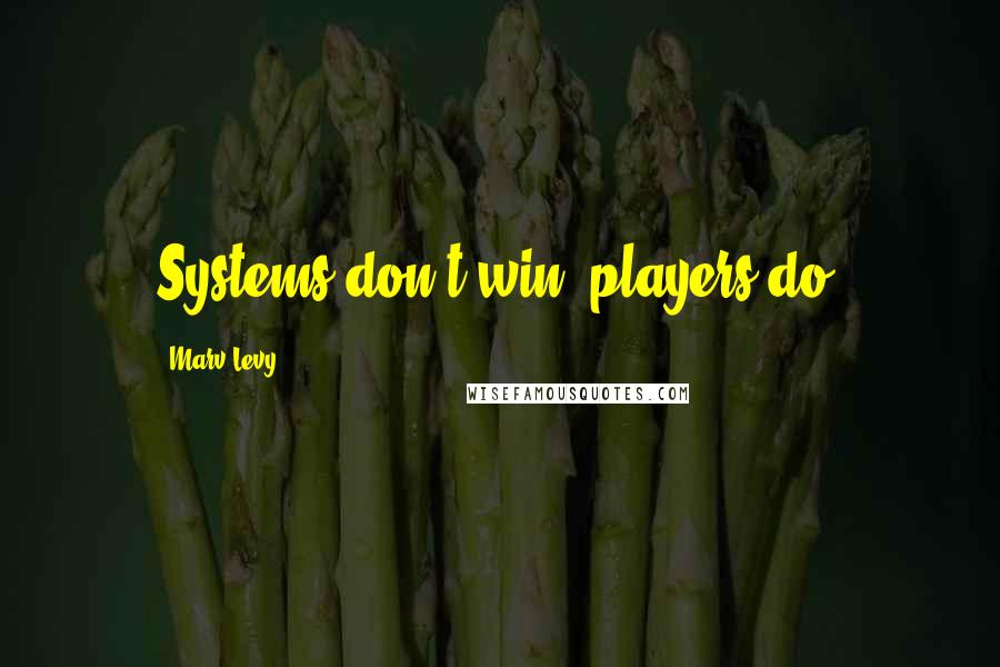 Marv Levy Quotes: Systems don't win, players do.