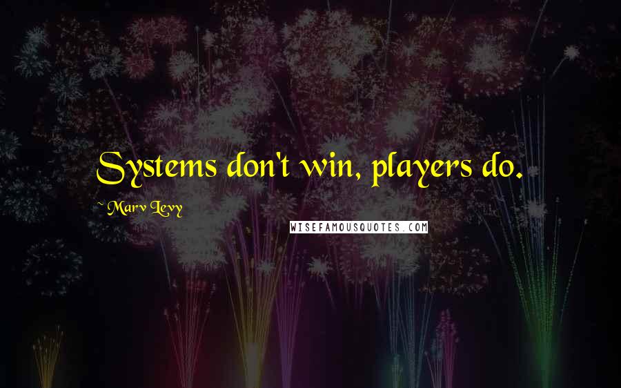 Marv Levy Quotes: Systems don't win, players do.