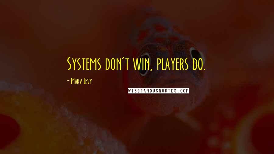 Marv Levy Quotes: Systems don't win, players do.