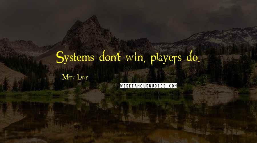 Marv Levy Quotes: Systems don't win, players do.