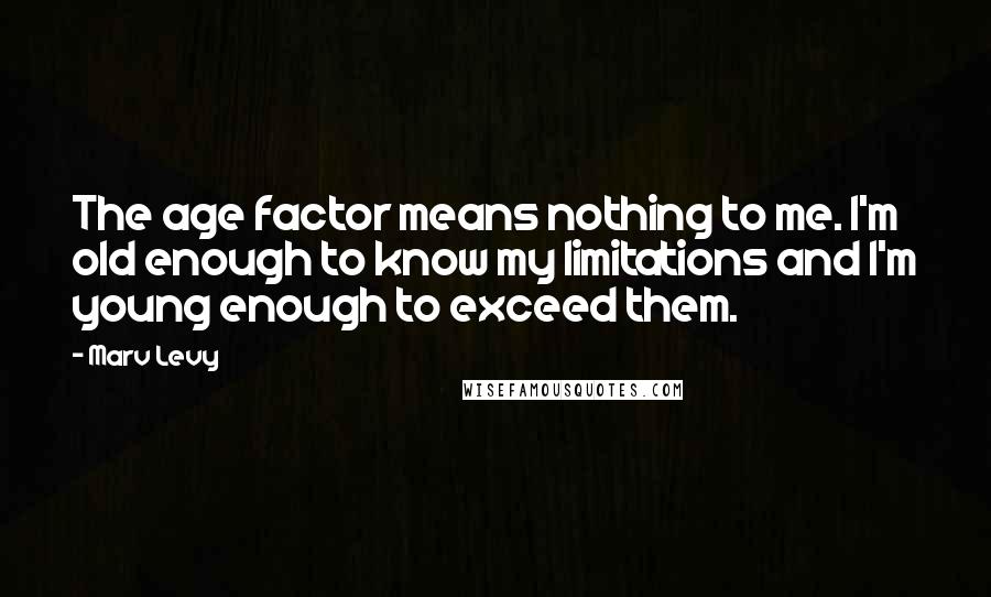 Marv Levy Quotes: The age factor means nothing to me. I'm old enough to know my limitations and I'm young enough to exceed them.