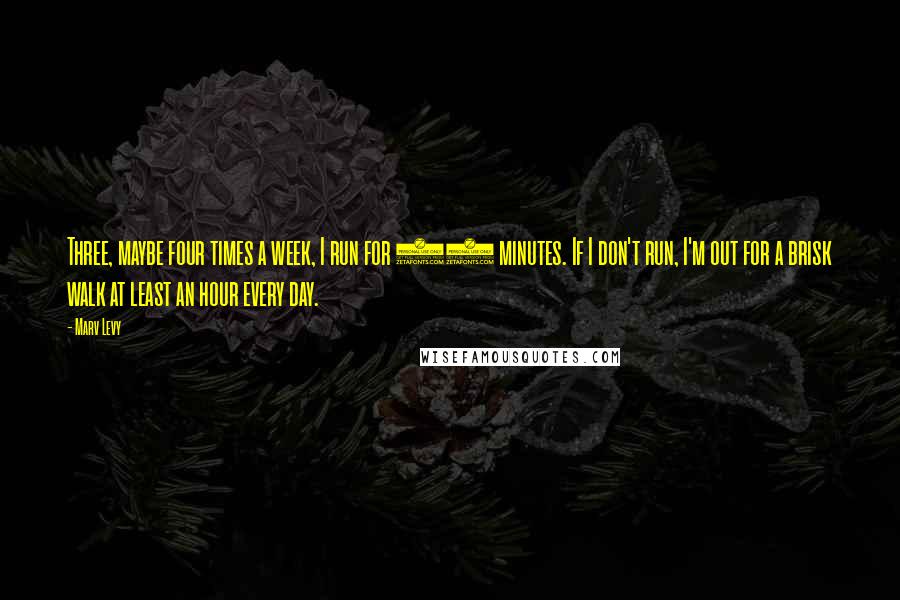 Marv Levy Quotes: Three, maybe four times a week, I run for 30 minutes. If I don't run, I'm out for a brisk walk at least an hour every day.