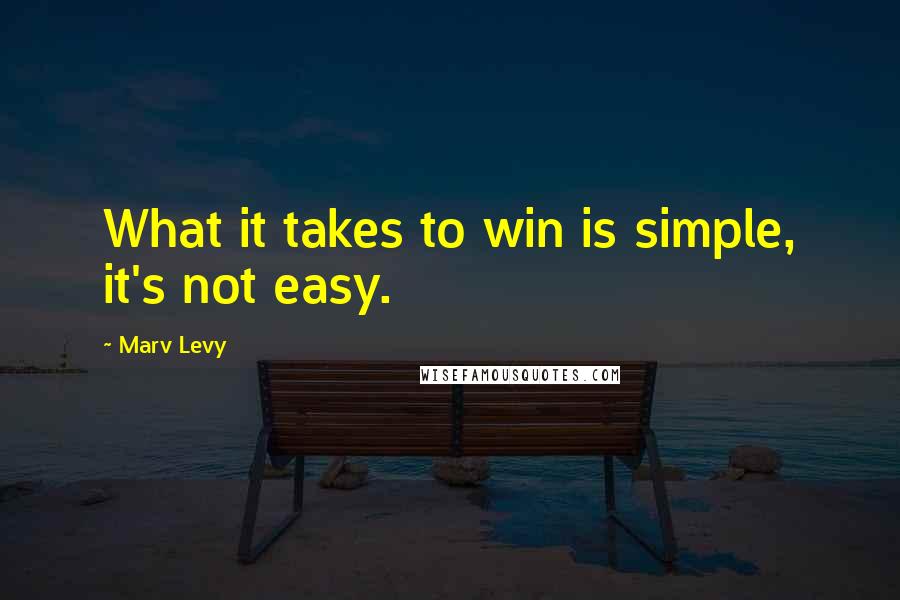 Marv Levy Quotes: What it takes to win is simple, it's not easy.