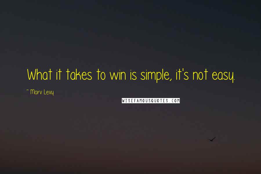 Marv Levy Quotes: What it takes to win is simple, it's not easy.