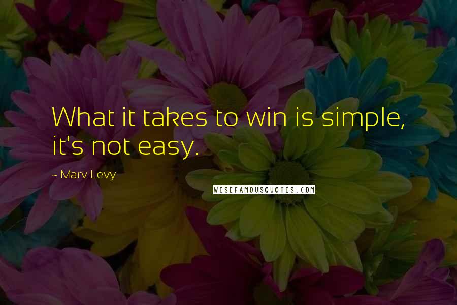 Marv Levy Quotes: What it takes to win is simple, it's not easy.