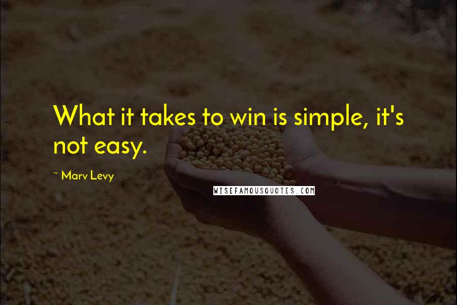 Marv Levy Quotes: What it takes to win is simple, it's not easy.