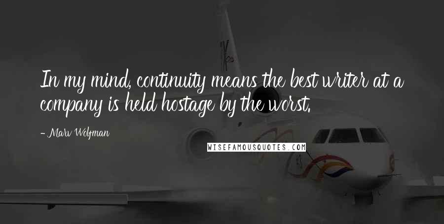 Marv Wolfman Quotes: In my mind, continuity means the best writer at a company is held hostage by the worst.