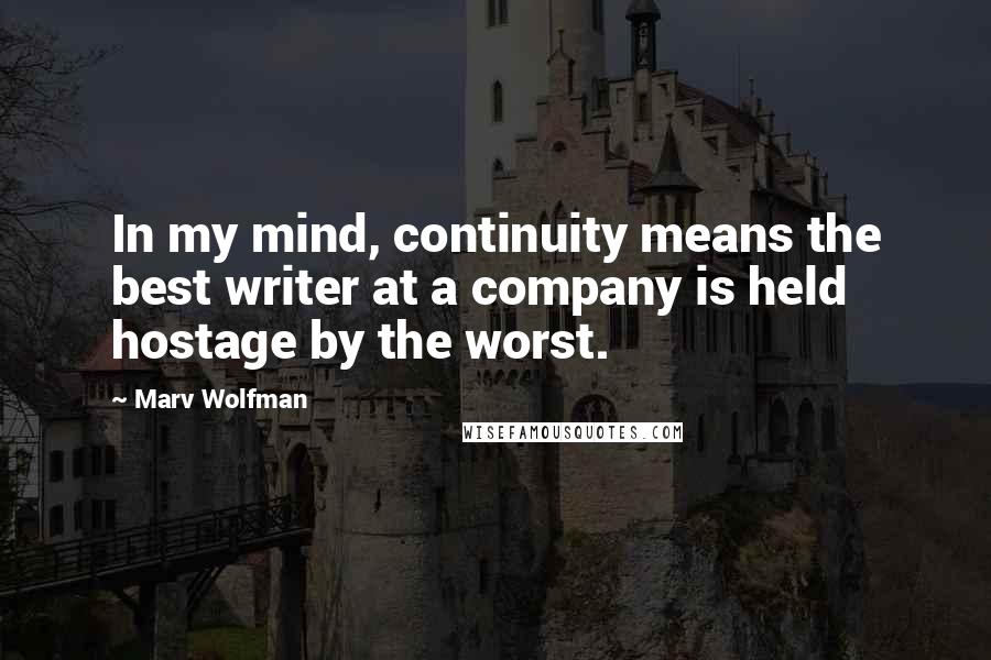 Marv Wolfman Quotes: In my mind, continuity means the best writer at a company is held hostage by the worst.