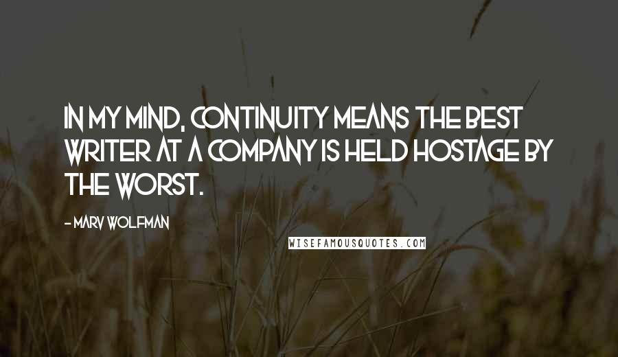 Marv Wolfman Quotes: In my mind, continuity means the best writer at a company is held hostage by the worst.