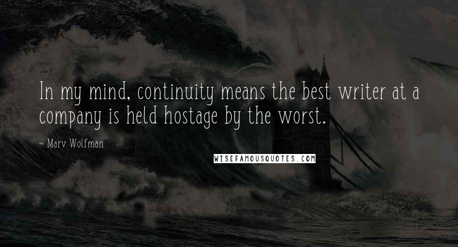 Marv Wolfman Quotes: In my mind, continuity means the best writer at a company is held hostage by the worst.