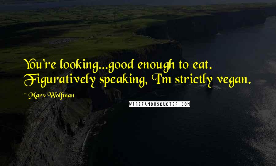 Marv Wolfman Quotes: You're looking...good enough to eat. Figuratively speaking, I'm strictly vegan.