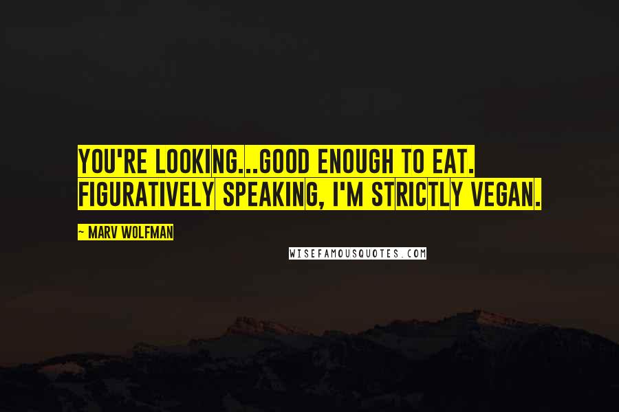 Marv Wolfman Quotes: You're looking...good enough to eat. Figuratively speaking, I'm strictly vegan.