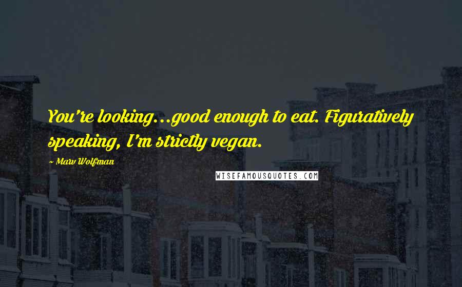 Marv Wolfman Quotes: You're looking...good enough to eat. Figuratively speaking, I'm strictly vegan.