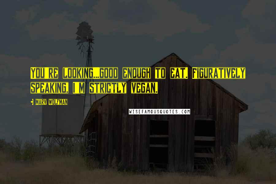 Marv Wolfman Quotes: You're looking...good enough to eat. Figuratively speaking, I'm strictly vegan.