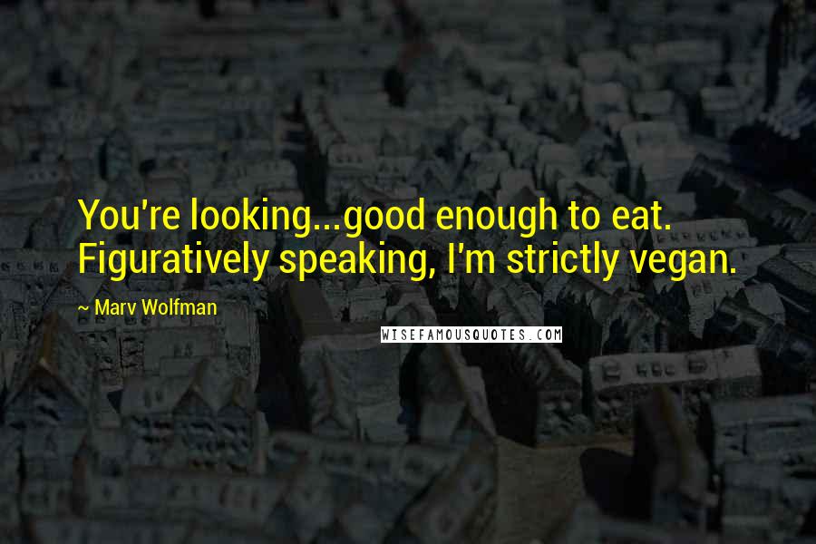 Marv Wolfman Quotes: You're looking...good enough to eat. Figuratively speaking, I'm strictly vegan.