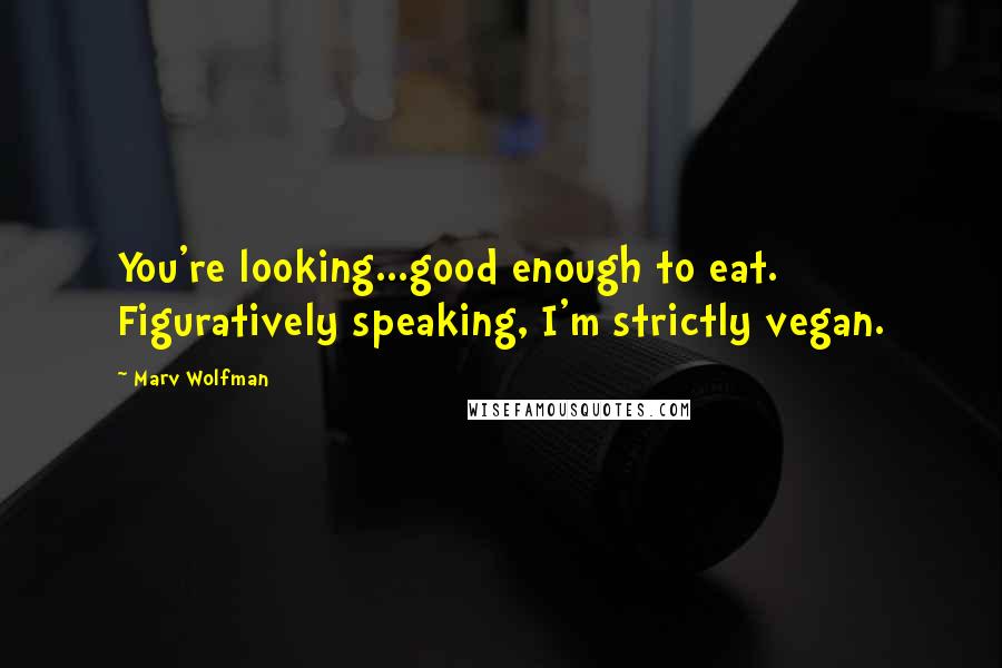 Marv Wolfman Quotes: You're looking...good enough to eat. Figuratively speaking, I'm strictly vegan.