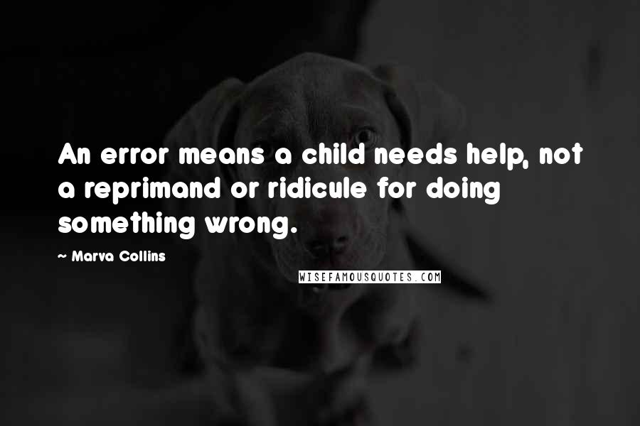 Marva Collins Quotes: An error means a child needs help, not a reprimand or ridicule for doing something wrong.