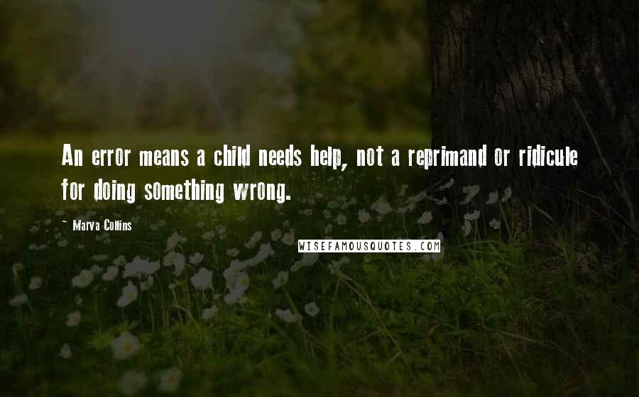 Marva Collins Quotes: An error means a child needs help, not a reprimand or ridicule for doing something wrong.