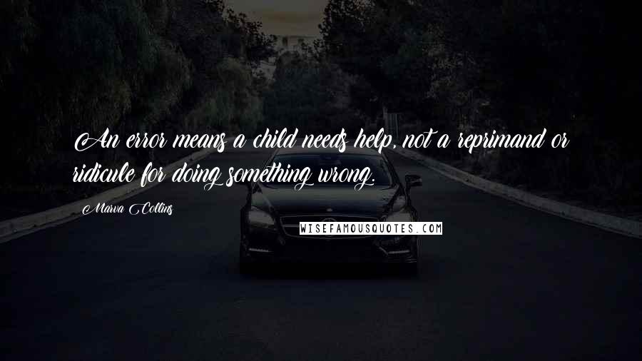 Marva Collins Quotes: An error means a child needs help, not a reprimand or ridicule for doing something wrong.