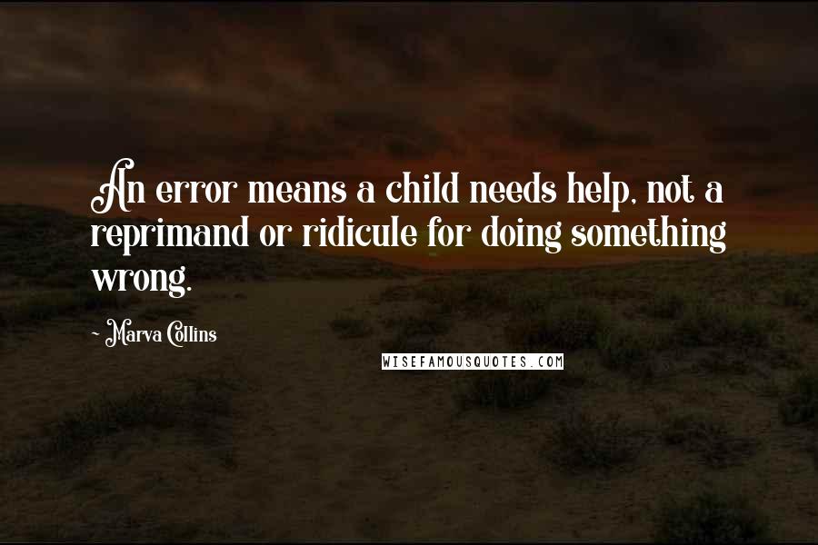 Marva Collins Quotes: An error means a child needs help, not a reprimand or ridicule for doing something wrong.