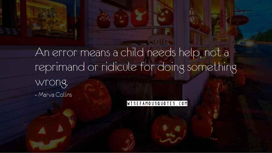 Marva Collins Quotes: An error means a child needs help, not a reprimand or ridicule for doing something wrong.