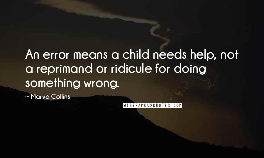 Marva Collins Quotes: An error means a child needs help, not a reprimand or ridicule for doing something wrong.