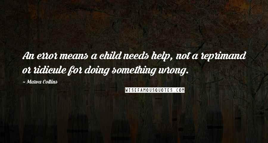 Marva Collins Quotes: An error means a child needs help, not a reprimand or ridicule for doing something wrong.