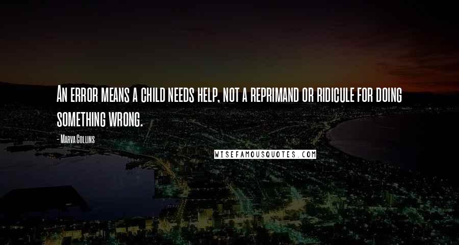 Marva Collins Quotes: An error means a child needs help, not a reprimand or ridicule for doing something wrong.