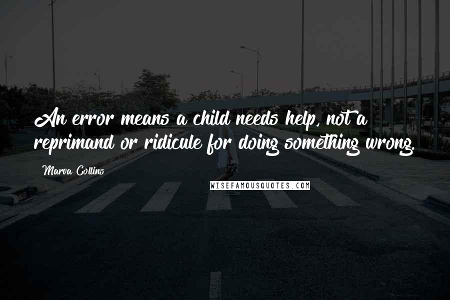 Marva Collins Quotes: An error means a child needs help, not a reprimand or ridicule for doing something wrong.