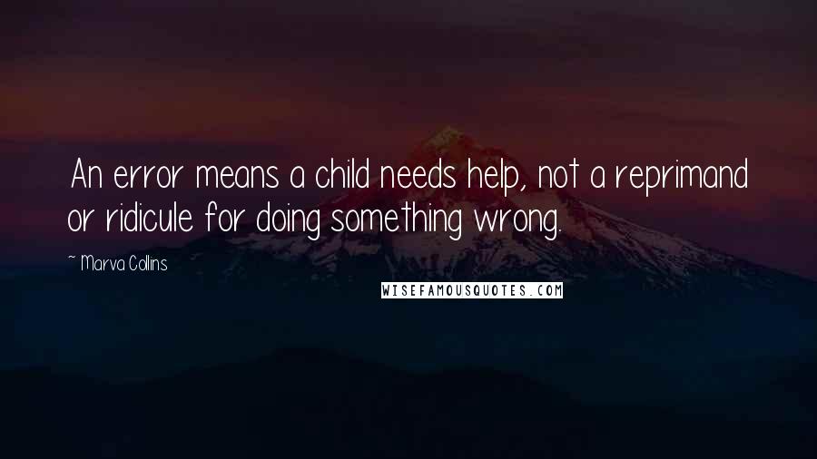 Marva Collins Quotes: An error means a child needs help, not a reprimand or ridicule for doing something wrong.