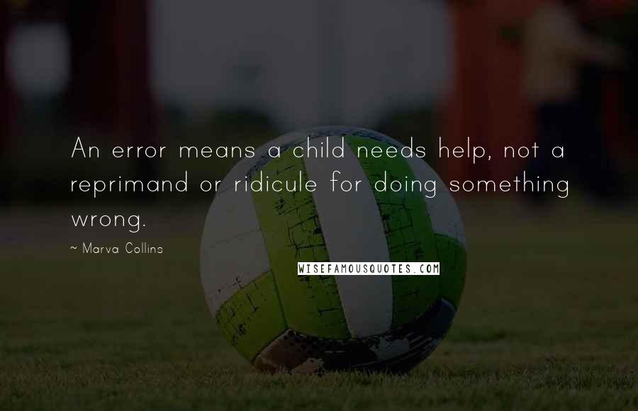 Marva Collins Quotes: An error means a child needs help, not a reprimand or ridicule for doing something wrong.