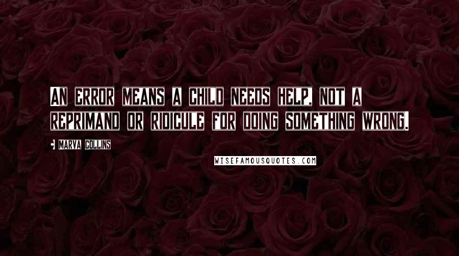 Marva Collins Quotes: An error means a child needs help, not a reprimand or ridicule for doing something wrong.