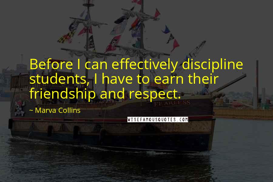 Marva Collins Quotes: Before I can effectively discipline students, I have to earn their friendship and respect.