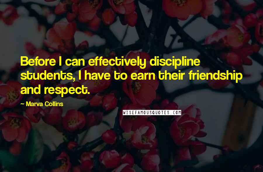 Marva Collins Quotes: Before I can effectively discipline students, I have to earn their friendship and respect.
