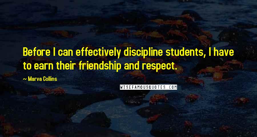 Marva Collins Quotes: Before I can effectively discipline students, I have to earn their friendship and respect.