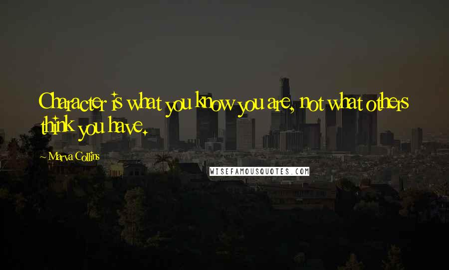 Marva Collins Quotes: Character is what you know you are, not what others think you have.