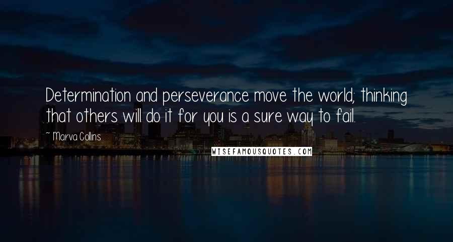 Marva Collins Quotes: Determination and perseverance move the world; thinking that others will do it for you is a sure way to fail.