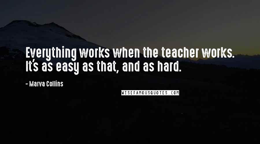 Marva Collins Quotes: Everything works when the teacher works. It's as easy as that, and as hard.