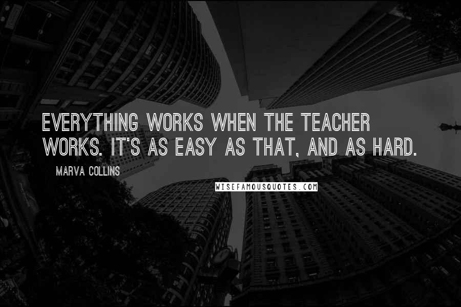 Marva Collins Quotes: Everything works when the teacher works. It's as easy as that, and as hard.