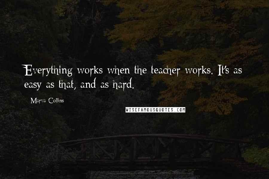 Marva Collins Quotes: Everything works when the teacher works. It's as easy as that, and as hard.