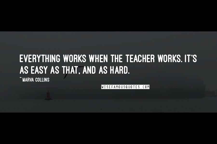 Marva Collins Quotes: Everything works when the teacher works. It's as easy as that, and as hard.