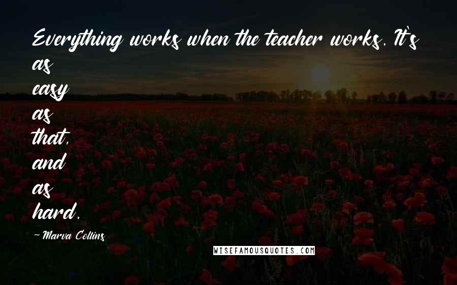 Marva Collins Quotes: Everything works when the teacher works. It's as easy as that, and as hard.