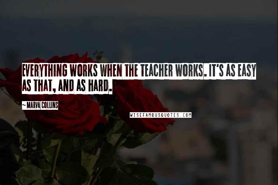 Marva Collins Quotes: Everything works when the teacher works. It's as easy as that, and as hard.