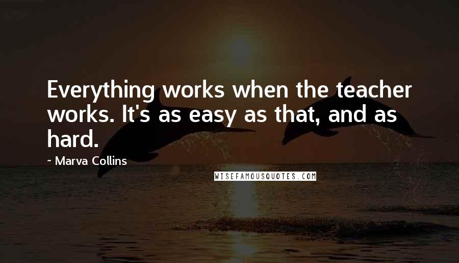 Marva Collins Quotes: Everything works when the teacher works. It's as easy as that, and as hard.