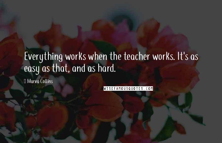 Marva Collins Quotes: Everything works when the teacher works. It's as easy as that, and as hard.