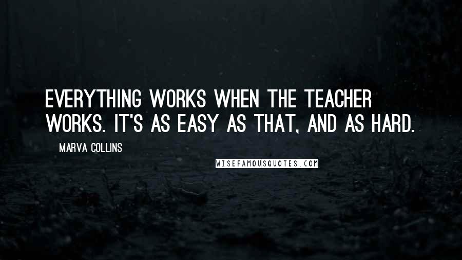 Marva Collins Quotes: Everything works when the teacher works. It's as easy as that, and as hard.