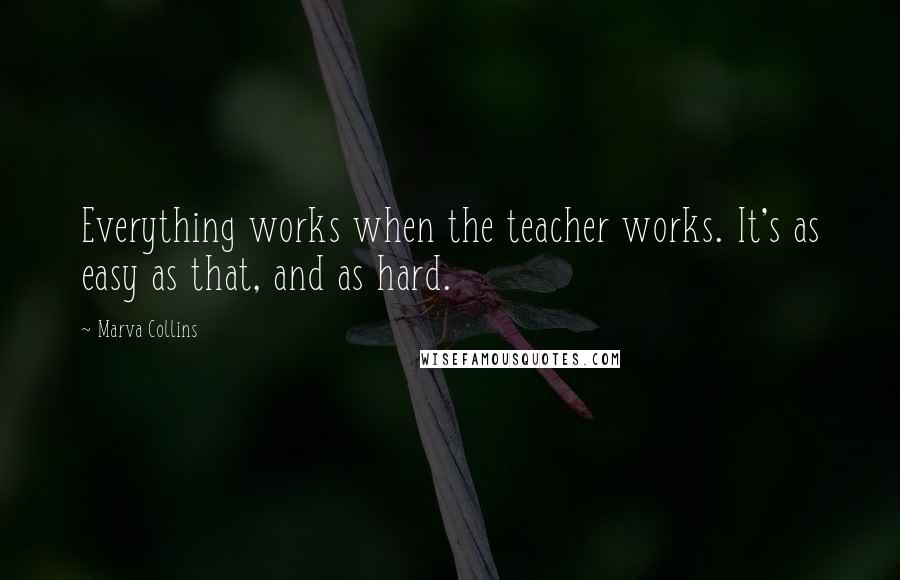 Marva Collins Quotes: Everything works when the teacher works. It's as easy as that, and as hard.