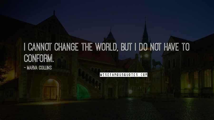 Marva Collins Quotes: I cannot change the world, but I do not have to conform.