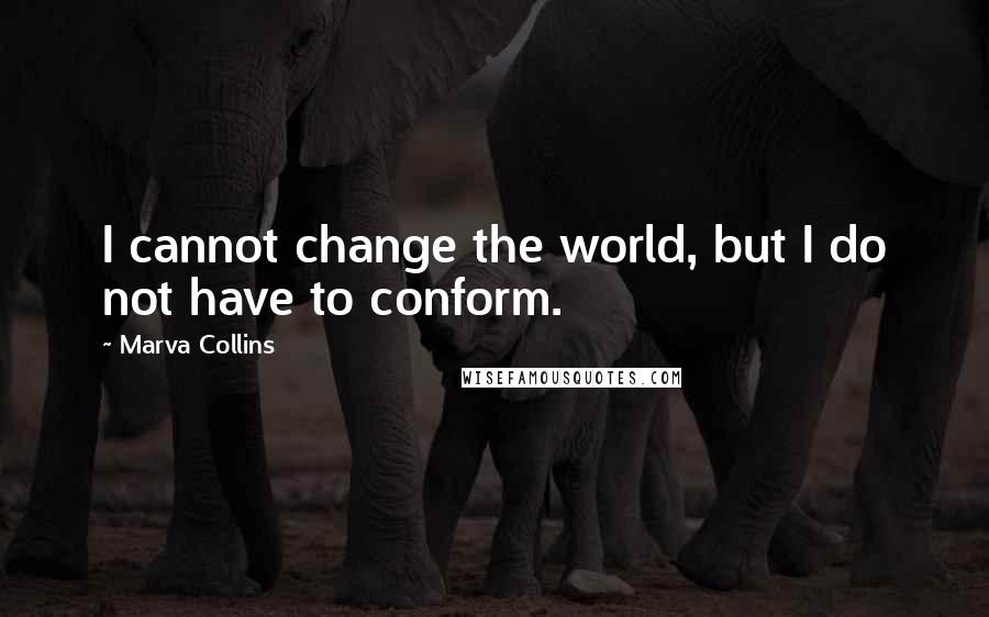 Marva Collins Quotes: I cannot change the world, but I do not have to conform.